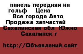 панель передняя на гольф7 › Цена ­ 2 000 - Все города Авто » Продажа запчастей   . Сахалинская обл.,Южно-Сахалинск г.